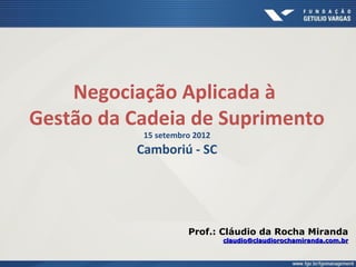 Negociação
15 setembro 2012
Camboriú - SC
Prof.: Cláudio da Rocha Miranda
claudioclaudio@claudiorochamiranda.com.br@claudiorochamiranda.com.br
 