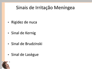 Sinais de Irritação Meníngea
• Rigidez de nuca
• Sinal de Kernig
• Sinal de Brudzinski
• Sinal de Lasègue
 