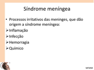 Síndrome meníngea
• Processos irritativos das meninges, que dão
origem a síndrome meníngea:
Inflamação
Infecção
Hemorragia
Químico
MFMM
 