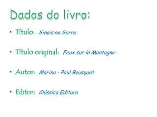 • Título:   Sinais na Serra


• Título original:   Feux sur la Montagne


• Autor:    Marina - Paul Bousquet


• Editor:   Clássica Editora
 