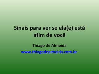 Sinais para ver se ela(e) está afim de você Thiago de Almeida www.thiagodealmeida.com.br   
