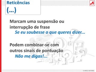 Marcam uma suspensão ou
interrupção de frase
Se eu soubesse o que queres dizer...
Podem combinar-se com
outros sinais de pontuação
Não me digas!...
 