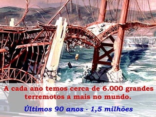 A cada ano temos cerca de 6.000 grandes
terremotos a mais no mundo.
Últimos 90 anos - 1,5 milhões

 