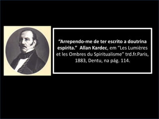 “Arrependo-me de ter escrito a doutrina
espírita.” Allan Kardec, em “Les Lumières
et les Ombres du Spiritualisme” trd.fr.Paris,
1883, Dentu, na pág. 114.

 