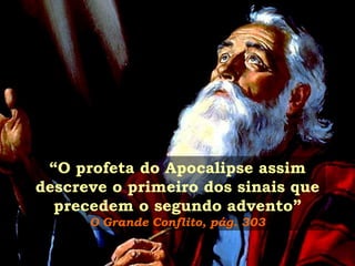“O profeta do Apocalipse assim
descreve o primeiro dos sinais que
precedem o segundo advento”
O Grande Conflito, pág. 303

 