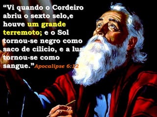 “Vi quando o Cordeiro
abriu o sexto selo,e
houve um grande
terremoto; e o Sol
tornou-se negro como
saco de cilício, e a lua
tornou-se como
sangue.”Apocalipse 6:12

 