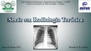 Liga Acadêmica Radiologia e Diagnóstico por Imagem - LARDI
Centro Universitário de Patos de Minas – Unipam
Brenda N. B. LahlouPatos de Minas 2015
 