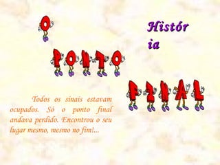 Histór
                                  ia


       Todos os sinais estavam
ocupados. Só o ponto final
andava perdido. Encontrou o seu
lugar mesmo, mesmo no fim!...
 