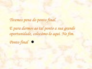 Tivemos pena do ponto final.
E para darmos ao tal ponto a sua grande
oportunidade, colocámo-lo aqui. No fim.
Ponto final
 