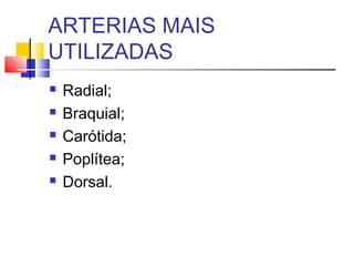 ARTERIAS MAIS
UTILIZADAS
 Radial;
 Braquial;
 Carótida;
 Poplítea;
 Dorsal.
 