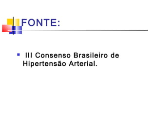 FONTE:
 III Consenso Brasileiro de
Hipertensão Arterial.
 
