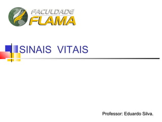 SINAIS VITAIS
Professor: Eduardo Silva.Professor: Eduardo Silva.
 
