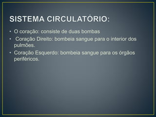 • O coração: consiste de duas bombas
• Coração Direito: bombeia sangue para o interior dos
pulmões.
• Coração Esquerdo: bombeia sangue para os órgãos
periféricos.
 