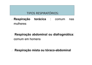 TIPOS RESPIRATÓRIOS:
✓ Respiração torácica : comum nas
mulheres
✓ Respiração abdominal ou diafragmática:
comum em homens
✓ Respiração mista ou tóraco-abdominal
 