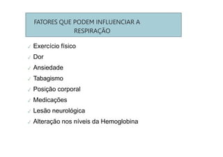 FATORES QUE PODEM INFLUENCIAR A
RESPIRAÇÃO
✓ Exercício físico
✓ Dor
✓ Ansiedade
✓ Tabagismo
✓ Posição corporal
✓ Medicações
✓ Lesão neurológica
✓ Alteração nos níveis da Hemoglobina
 