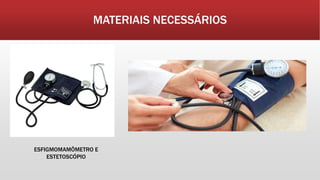 MATERIAIS NECESSÁRIOS
ESFIGMOMAMÔMETRO E
ESTETOSCÓPIO
 