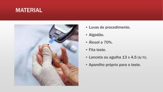 MATERIAL
▪ Luvas de procedimento.
▪ Algodão.
▪ Álcool a 70%.
▪ Fita teste.
▪ Lanceta ou agulha 13 x 4,5 (s/n).
▪ Aparelho próprio para o teste.
 