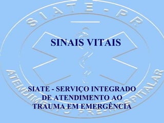 SINAIS VITAIS
SIATE - SERVIÇO INTEGRADO
DE ATENDIMENTO AO
TRAUMA EM EMERGÊNCIA
 