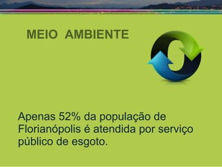 MEIO  AMBIENTE Apenas 52% da população de Florianópolis é atendida por serviço público de esgoto. 