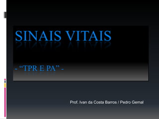 SINAIS VITAIS
- “TPR E PA” -
Prof. Ivan da Costa Barros / Pedro Gemal
 