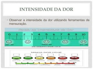 INTENSIDADE DA DOR
• Observar a intensidade da dor utilizando ferramentas de
mensuração.
 