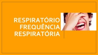 RESPIRATÓRIO
FREQUÊNCIA
RESPIRATÓRIA
 