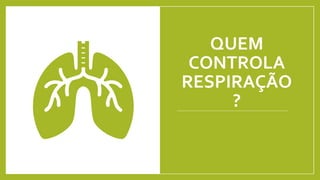 QUEM
CONTROLA
RESPIRAÇÃO
?
 