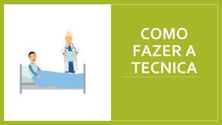 COMO
FAZER A
TECNICA
 