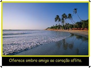 Oferece ombro amigo ao coração aflito. 