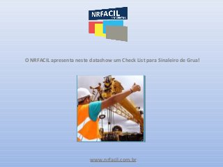 www.nrfacil.com.br
O NRFACIL apresenta neste datashow um Check List para Sinaleiro de Grua!
 