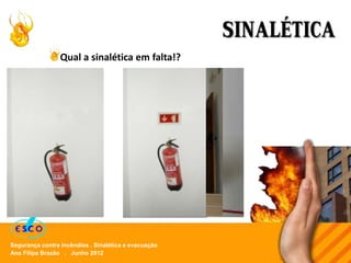 Ana Filipa Brazão . Junho 2012
Segurança contra incêndios . Sinalética e evacuação
SINALÉTICA
Qual a sinalética em falta!?
 