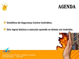 Ana Filipa Brazão . Junho 2012
Segurança contra incêndios . Sinalética e evacuação
AGENDA
Sinalética de Segurança Contra Incêndios;
Seis regras básicas a executar quando se deteta um incêndio.
 
