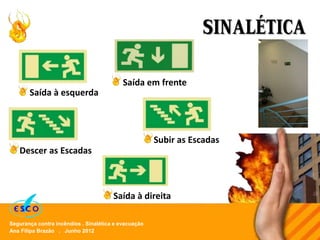 Ana Filipa Brazão . Junho 2012
Segurança contra incêndios . Sinalética e evacuação
SINALÉTICA
Saída à esquerda
Saída à direita
Descer as Escadas
Subir as Escadas
Saída em frente
 
