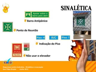 Ana Filipa Brazão . Junho 2012
Segurança contra incêndios . Sinalética e evacuação
SINALÉTICA
Indicação do Piso
Não usar o elevador
Ponto de Reunião
Barra Antipânico
 