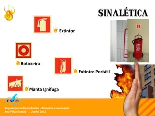Ana Filipa Brazão . Junho 2012
Segurança contra incêndios . Sinalética e evacuação
SINALÉTICA
Botoneira
Extintor
Manta Ignifuga
Extintor Portátil
 