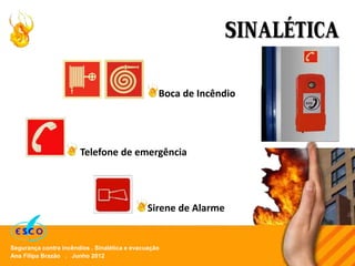 Ana Filipa Brazão . Junho 2012
Segurança contra incêndios . Sinalética e evacuação
SINALÉTICA
Telefone de emergência
Boca de Incêndio
Sirene de Alarme
 