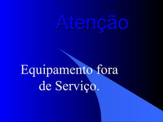 Atenção Equipamento fora de Serviço. 