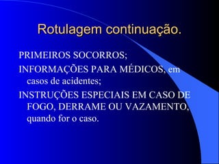 Rotulagem continuação. PRIMEIROS SOCORROS; INFORMAÇÕES PARA MÉDICOS, em casos de acidentes; INSTRUÇÕES ESPECIAIS EM CASO DE FOGO, DERRAME OU VAZAMENTO, quando for o caso. 