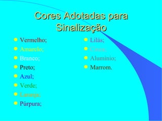 Cores Adotadas para Sinalização Vermelho; Amarelo; Branco; Preto; Azul; Verde; Laranja; Púrpura ; Lilás; Cinza; Alumínio; Marrom. 