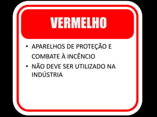 VERMELHO
• APARELHOS DE PROTEÇÃO E
COMBATE À INCÊNCIO
• NÃO DEVE SER UTILIZADO NA
INDÚSTRIA
 