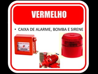 VERMELHO
• CAIXA DE ALARME, BOMBA E SIRENE
 