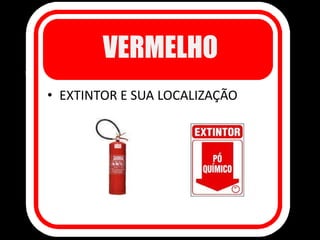 VERMELHO
• EXTINTOR E SUA LOCALIZAÇÃO
 