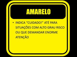 AMARELO
• INDICA “CUIDADO!” ATÉ PARA
SITUAÇÕES COM ALTO GRAU RISCO
OU QUE DEMANDAR ENORME
ATENÇÃO
 