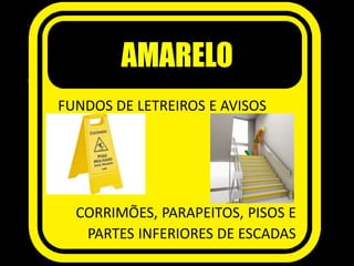 AMARELO
FUNDOS DE LETREIROS E AVISOS
CORRIMÕES, PARAPEITOS, PISOS E
PARTES INFERIORES DE ESCADAS
 