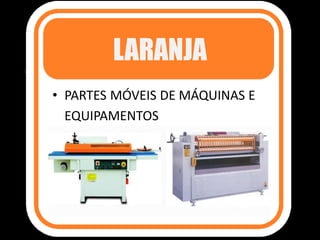 LARANJA
• PARTES MÓVEIS DE MÁQUINAS E
EQUIPAMENTOS
 