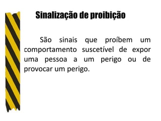 Sinalização de proibição
São sinais que proíbem um
comportamento suscetível de expor
uma pessoa a um perigo ou de
provocar um perigo.
 