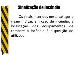Sinalização de Incêndio
Os sinais inseridos nesta categoria
visam indicar, em caso de incêndio, a
localização dos equipamentos de
combate a incêndio à disposição do
utilizador.
 