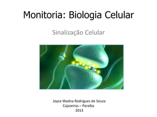 Monitoria: Biologia Celular
       Sinalização Celular




       Joyce Wadna Rodrigues de Souza
             Cajazeiras – Paraíba
                     2013
 