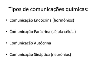 Tipos de comunicações químicas:
• Comunicação Endócrina (hormônios)

• Comunicação Parácrina (célula-célula)

• Comunicação Autócrina

• Comunicação Sináptica (neurônios)
 