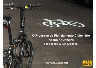 O Processo de Planejamento Cicloviário
          no Rio de Janeiro
       Facilidades & Dificuldades.




        São Paulo, Agosto 2012
 